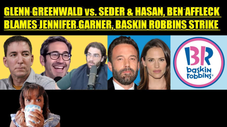 GLENN GREENWALD vs. SAM SEDER & HASAN, BEN AFFLECK BLAMES JENNIFER GARNER, BASKIN ROBBINS STRIKE