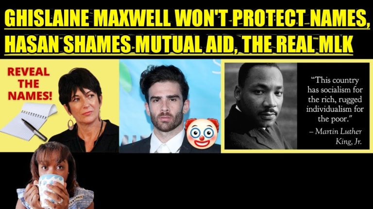 GHISLAINE MAXWELL WON'T PROTECT NAMES, HASAN PIKER SHAMES MUTUAL AID, THE REAL MLK