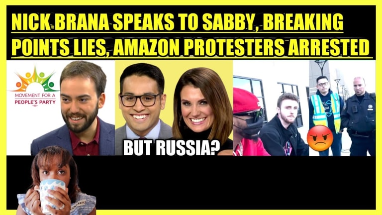 NICK BRANA SPEAKS TO SABBY, BREAKING POINTS LIES ABOUT RUSSIA & UKRAINE, AMAZON PROTESTERS ARRESTED
