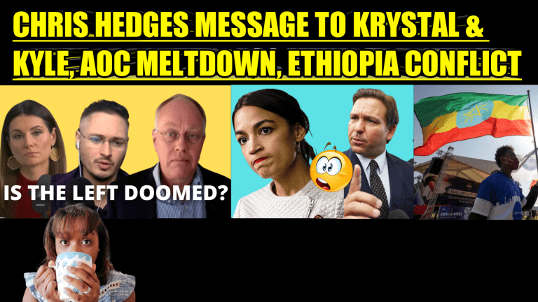 CHRIS HEDGES MESSAGE TO KRYSTAL & KYLE, AOC MELTDOWN, ETHIOPIA CONFLICT